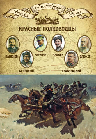 Группа авторов. Красные полководцы. Сергей Каменев, Семен Будённый, Михаил Фрунзе, Василий Чапаев, Василий Блюхер, Михаил Тухачевский