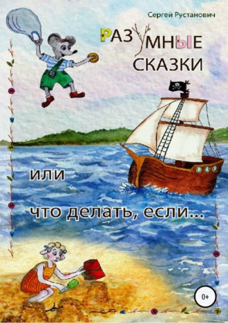 Сергей Георгиевич Рустанович. Разумные сказки, или Что делать, если…