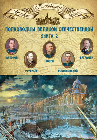 Группа авторов. Полководцы Великой Отечественной. Книга 2. Алексей Антонов, Константин Рокоссовский, Михаил Ефремов, Иван Баграмян, Иван Конев