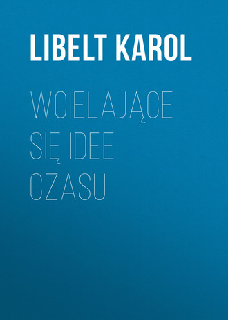 Libelt Karol. Wcielające się idee czasu