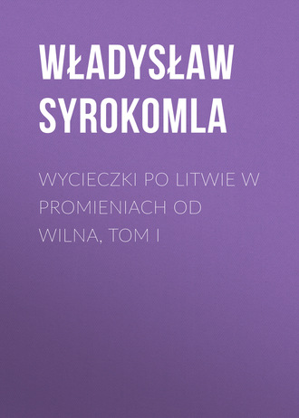 Władysław Syrokomla. Wycieczki po Litwie w promieniach od Wilna, tom I