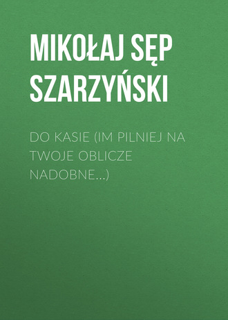 Обложка книги «Do Kasie (Im pilniej na twoje oblicze nadobne...)»