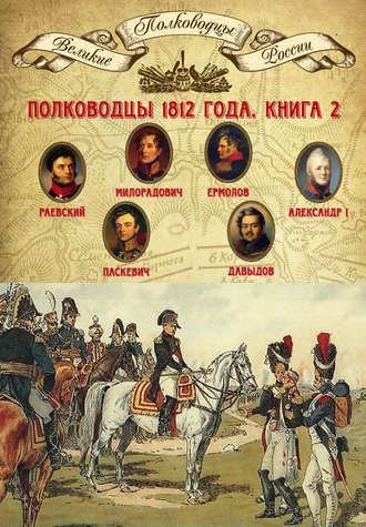 Группа авторов. Полководцы 1812 года. Книга 2. Николай Раевский, Михаил Милорадович, Алексей Ермолов, Александр I Благословенный, Иван Паскевич, Денис Давыдов