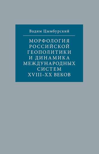 Вадим Цымбурский. Морфология российской геополитики и динамика международных систем XVIII-XX веков