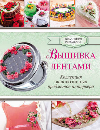 Обложка книги «Вышивка лентами. Коллекция эксклюзивных предметов интерьера»