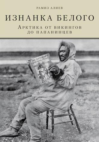 Р. А. Алиев. Изнанка белого. Арктика от викингов до папанинцев