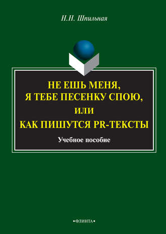 Н. Н. Шпильная. Не ешь меня, я тебе песенку спою, или Как пишутся PR-тексты. Учебное пособие