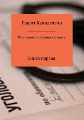 Рашит Халилуллин. Расследования Дениса Будова. Книга первая