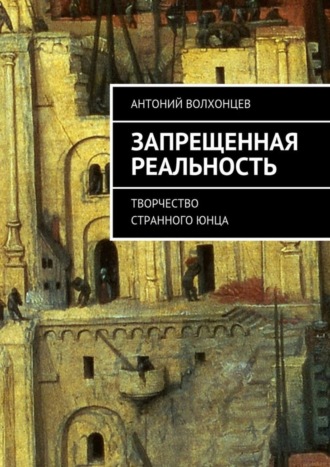 Антоний Волхонцев. Запрещенная реальность. Творчество странного юнца