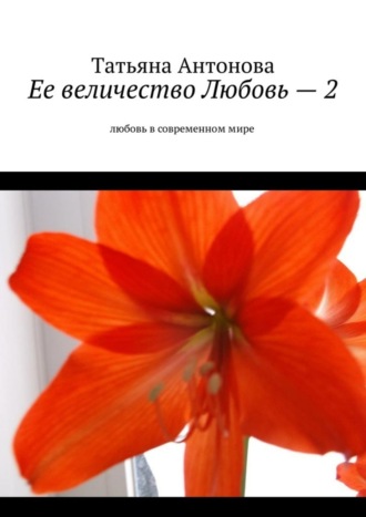 Татьяна Антонова. Ее величество Любовь – 2. Любовь в современном мире