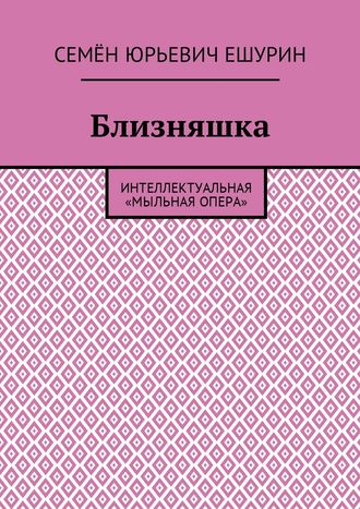 Семён Юрьевич Ешурин. Близняшка. Интеллектуальная «мыльная опера»