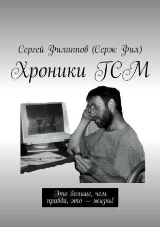 Сергей Филиппов (Серж Фил). Хроники ГСМ. Это больше, чем правда, это – жизнь!