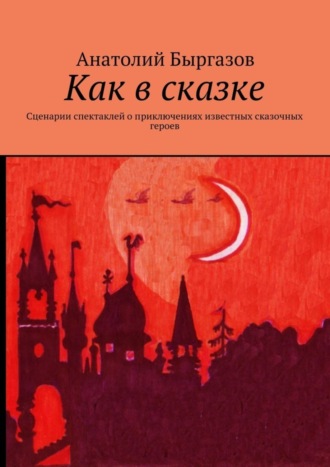 Анатолий Николаевич Быргазов. Как в сказке. Сценарии спектаклей о приключениях известных сказочных героев