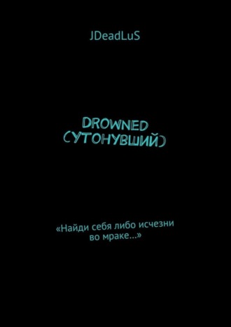 Обложка книги «Drowned (Утонувший). «Найди себя либо исчезни во мраке…»»