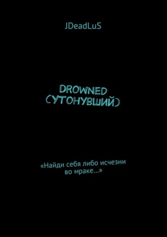 JDeadLuS. Drowned (Утонувший). «Найди себя либо исчезни во мраке…»