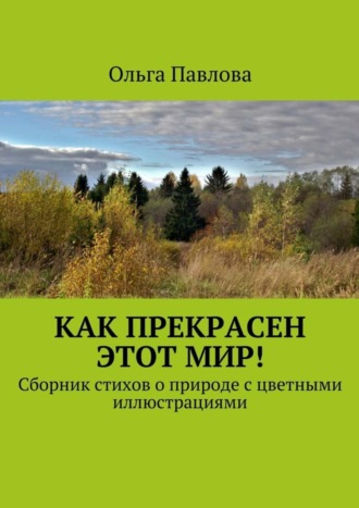 Обложка книги «Как прекрасен этот мир! Сборник стихов о природе с цветными иллюстрациями»