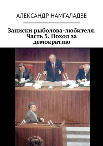 Александр Намгаладзе. Записки рыболова-любителя. Часть 5. Поход за демократию