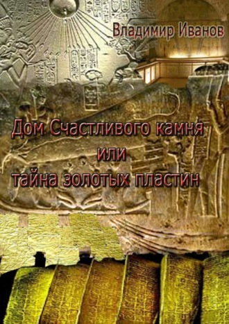 Владимир Иванов. Дом Счастливого камня, или Тайна золотых пластин