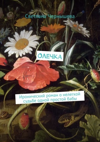 Светлана Чернышева. Олечка. Иронический роман о нелегкой судьбе одной простой бабы