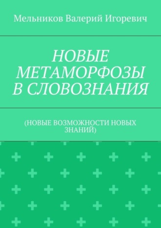 Обложка книги «НОВЫЕ МЕТАМОРФОЗЫ В СЛОВОЗНАНИЯ. (НОВЫЕ ВОЗМОЖНОСТИ НОВЫХ ЗНАНИЙ)»