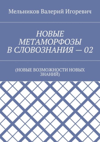 Обложка книги «НОВЫЕ МЕТАМОРФОЗЫ В СЛОВОЗНАНИЯ – 02. (НОВЫЕ ВОЗМОЖНОСТИ НОВЫХ ЗНАНИЙ)»