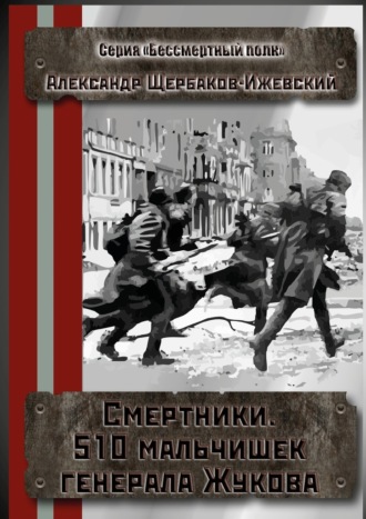 Обложка книги «Смертники. 510 мальчишек генерала Жукова. Серия «Бессмертный полк»»