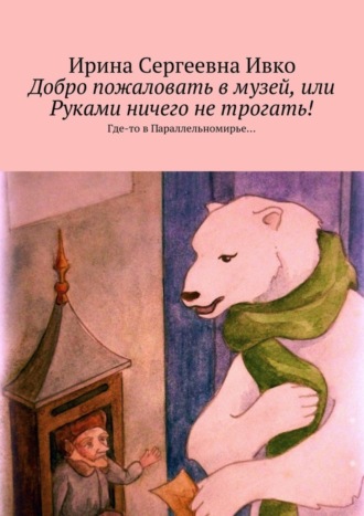 Обложка книги «Добро пожаловать в музей, или Руками ничего не трогать! Где-то в Параллельномирье…»