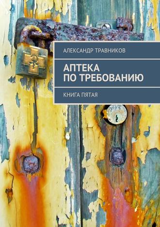 Александр Травников. Аптека по требованию. Книга пятая