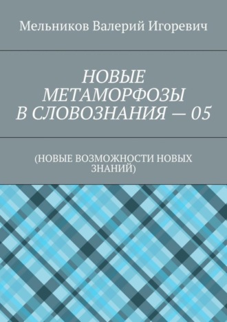 Обложка книги «НОВЫЕ МЕТАМОРФОЗЫ В СЛОВОЗНАНИЯ – 05. (НОВЫЕ ВОЗМОЖНОСТИ НОВЫХ ЗНАНИЙ)»