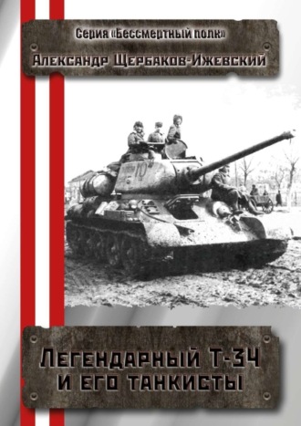 Александр Щербаков-Ижевский. Легендарный Т-34 и его танкисты. Серия «Бессмертный полк»