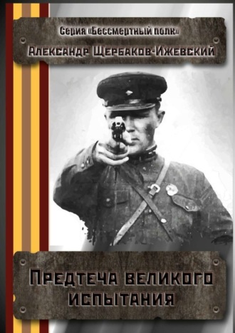 Александр Иванович Щербаков-Ижевский. Предтеча великого испытания. Серия «Бессмертный полк»