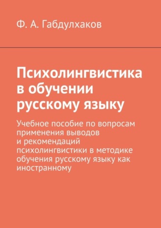 Фарит Авхунович Габдулхаков. Психолингвистика в обучении русскому языку. Учебное пособие по вопросам применения выводов и рекомендаций психолингвистики в методике обучения русскому языку как иностранному