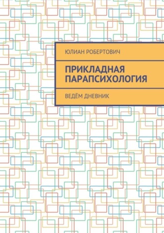 Юлиан Робертович. Прикладная парапсихология. Ведём дневник