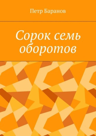 Петр Михайлович Баранов. Сорок семь оборотов