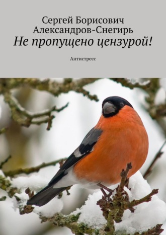 Сергей Борисович Александров-Снегирь. Не пропущено цензурой! Антистресс