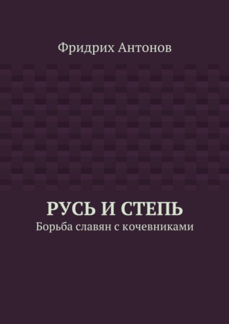 Фридрих Антонов. Русь и Степь. Борьба славян с кочевниками