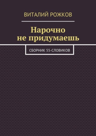 Виталий Рожков. Нарочно не придумаешь. Сборник 55-словиков