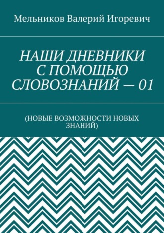Обложка книги «НАШИ ДНЕВНИКИ С ПОМОЩЬЮ СЛОВОЗНАНИЙ – 01. (НОВЫЕ ВОЗМОЖНОСТИ НОВЫХ ЗНАНИЙ)»