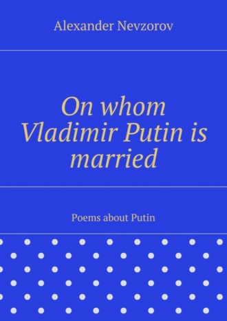 Обложка книги «On whom Vladimir Putin is married. Poems about Putin»