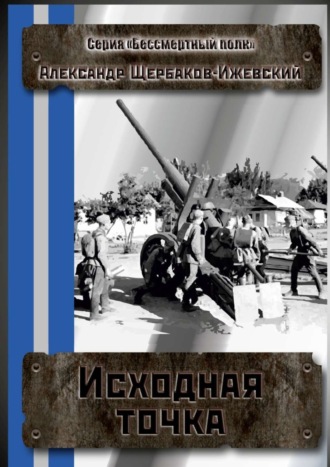 Александр Щербаков-Ижевский. Исходная точка. Серия «Бессмертный полк»