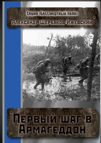 Александр Щербаков-Ижевский. Первый шаг в Армагеддон. Серия «Бессмертный полк»