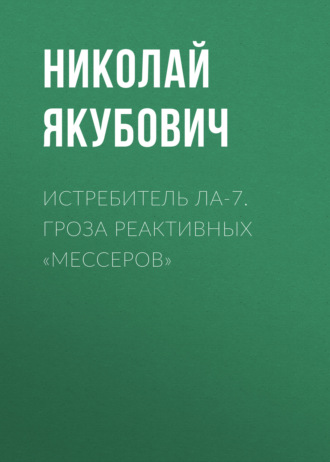 Николай Якубович. Истребитель Ла-7. Гроза реактивных «мессеров»