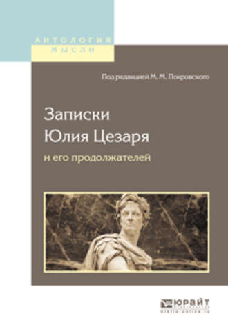 Гай Юлий Цезарь. Записки Юлия Цезаря и его продолжателей о галльской войне, о гражданской войне, об александрийской войне, об африканской войне