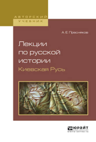 А. Е. Пресняков. Лекции по русской истории. Киевская русь. Учебное пособие