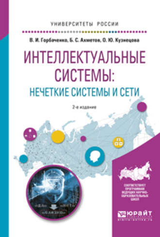 Бахытжан Сражатдинович Ахметов. Интеллектуальные системы: нечеткие системы и сети 2-е изд., испр. и доп. Учебное пособие для вузов