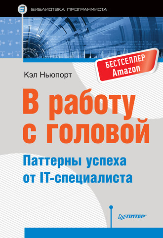 Кэл Ньюпорт. В работу с головой. Паттерны успеха от IT-специалиста