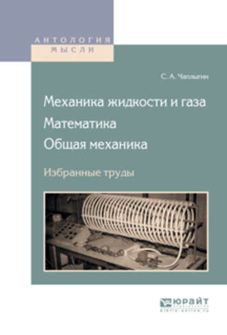 Сергей Алексеевич Чаплыгин. Механика жидкости и газа. Математика. Общая механика. Избранные труды