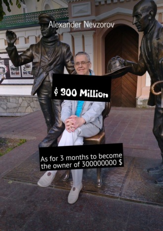 Обложка книги «$ 300 Million. As for 3 months to become the owner of 300000000 $»