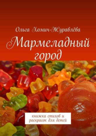 Ольга Хомич-Журавлёва. Мармеладный город. Книжка стихов и раскрасок для детей