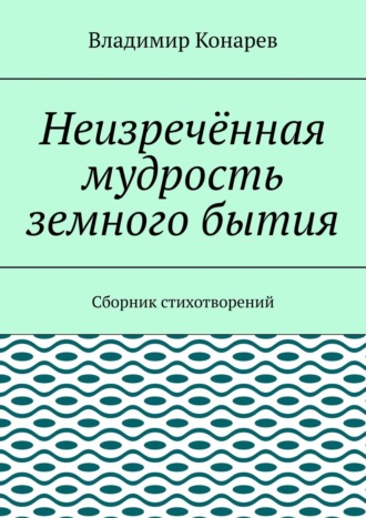 Обложка книги «Неизречённая мудрость земного бытия. Сборник стихотворений»